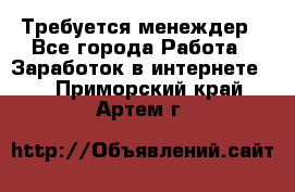 Требуется менеждер - Все города Работа » Заработок в интернете   . Приморский край,Артем г.